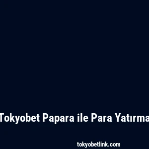 Tokyobet Papara ile Para Yatırma