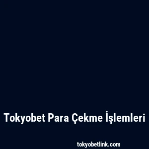 Tokyobet Para Çekme İşlemleri