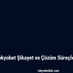 Tokyobet Şikayet ve Çözüm Süreçleri